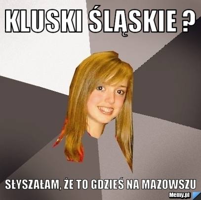 Skąd są kluski? Wiecie :D?